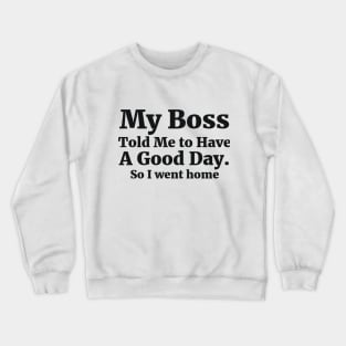 My Boss Told Me to Have A Good Day . So I went home Coworker Funny Gift Crewneck Sweatshirt